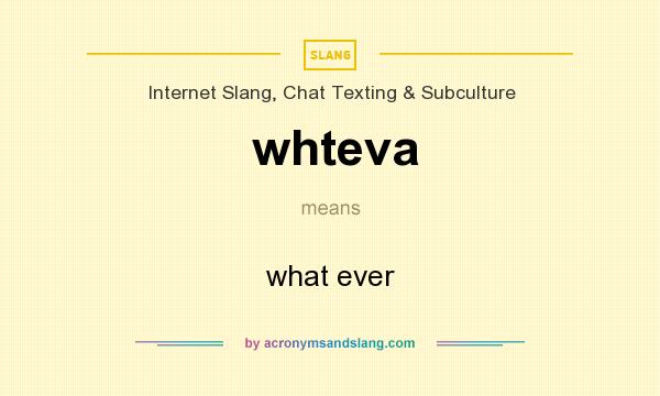 What does whteva mean? It stands for what ever