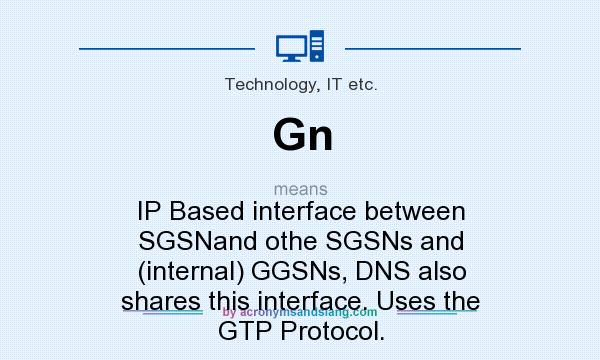 What does Gn mean? It stands for IP Based interface between SGSNand othe SGSNs and (internal) GGSNs, DNS also shares this interface. Uses the GTP Protocol.