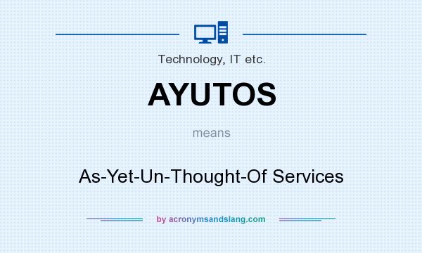 What does AYUTOS mean? It stands for As-Yet-Un-Thought-Of Services