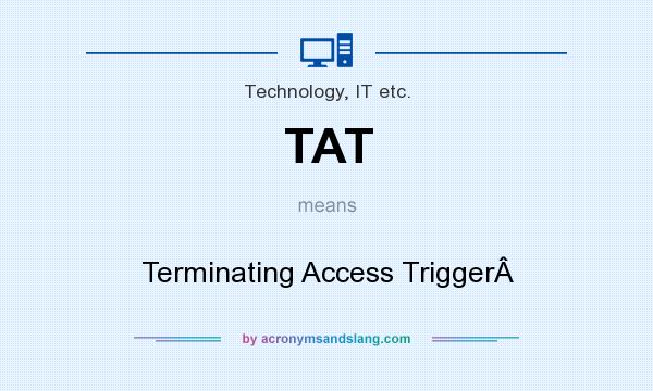 What does TAT mean? It stands for Terminating Access Trigger