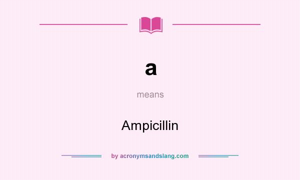 What does a mean? It stands for Ampicillin