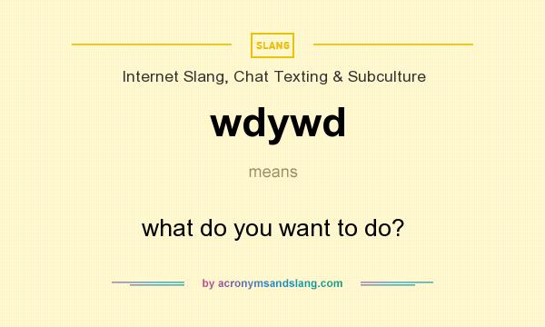 What does wdywd mean? It stands for what do you want to do?