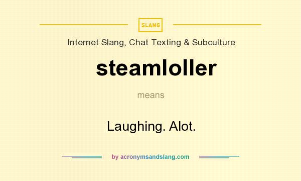 What does steamloller mean? It stands for Laughing. Alot.