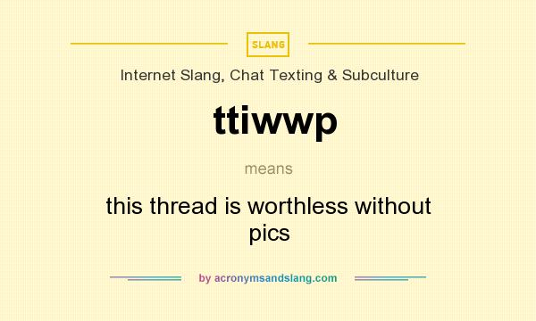 What does ttiwwp mean? It stands for this thread is worthless without pics