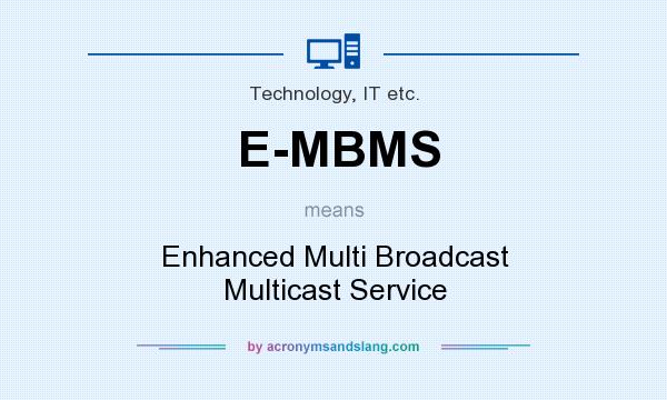 What does E-MBMS mean? It stands for Enhanced Multi Broadcast Multicast Service