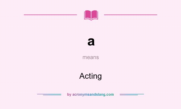 What does a mean? It stands for Acting