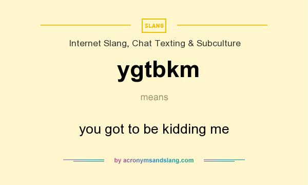 What does ygtbkm mean? It stands for you got to be kidding me