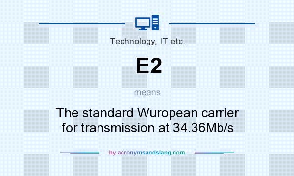 What does E2 mean? It stands for The standard Wuropean carrier for transmission at 34.36Mb/s