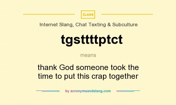 What does tgsttttptct mean? It stands for thank God someone took the time to put this crap together