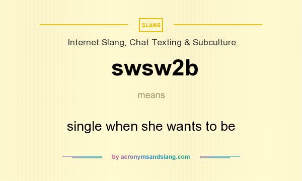 What does swsw2b mean? It stands for single when she wants to be