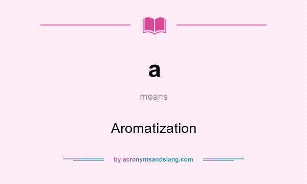 What does a mean? It stands for Aromatization