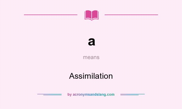 What does a mean? It stands for Assimilation