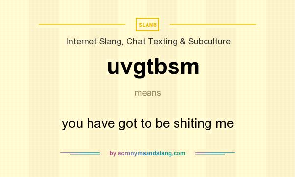 What does uvgtbsm mean? It stands for you have got to be shiting me