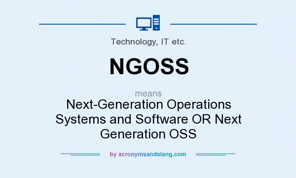 What does NGOSS mean? It stands for Next-Generation Operations Systems and Software OR Next Generation OSS