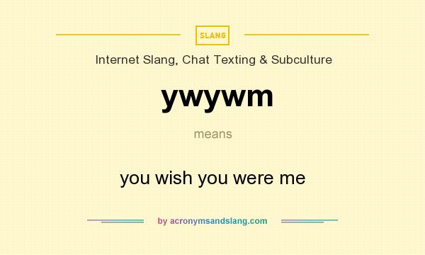 What does ywywm mean? It stands for you wish you were me