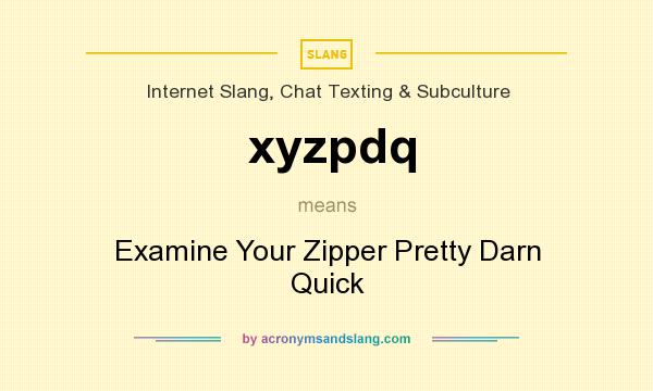 What does xyzpdq mean? It stands for Examine Your Zipper Pretty Darn Quick