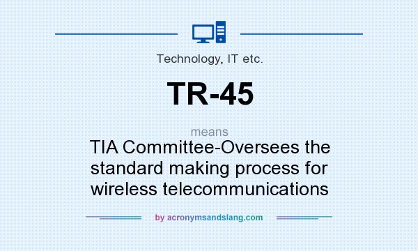 What does TR-45 mean? It stands for TIA Committee-Oversees the standard making process for wireless telecommunications