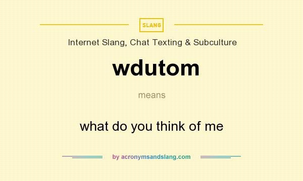 What does wdutom mean? It stands for what do you think of me