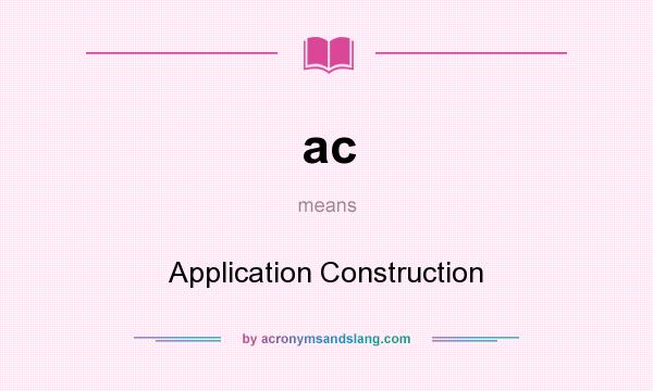 What does ac mean? It stands for Application Construction