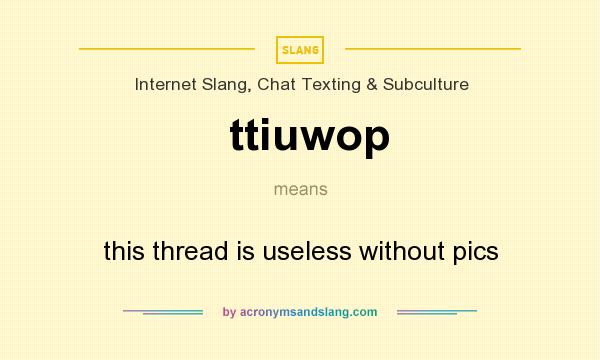 What does ttiuwop mean? It stands for this thread is useless without pics