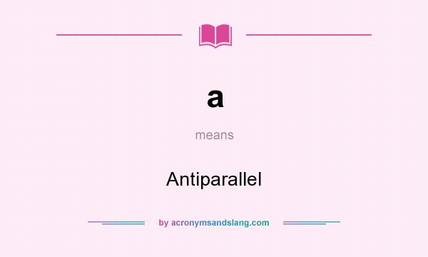 What does a mean? It stands for Antiparallel