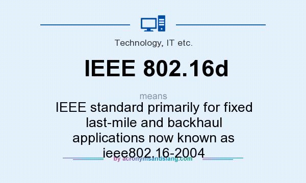 What does IEEE 802.16d mean? It stands for IEEE standard primarily for fixed last-mile and backhaul applications now known as ieee802.16-2004