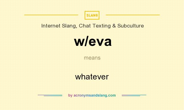 What does w/eva mean? It stands for whatever