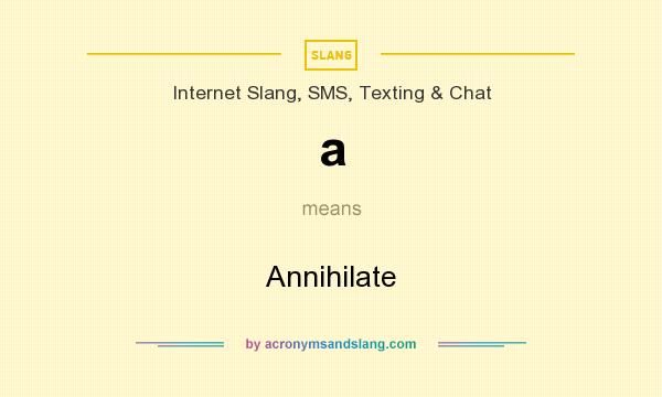 What does a mean? It stands for Annihilate