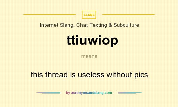 What does ttiuwiop mean? It stands for this thread is useless without pics