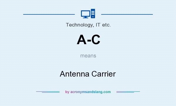 What does A-C mean? It stands for Antenna Carrier