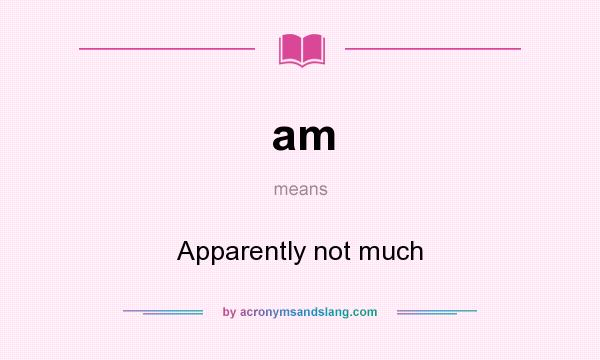 What does am mean? It stands for Apparently not much