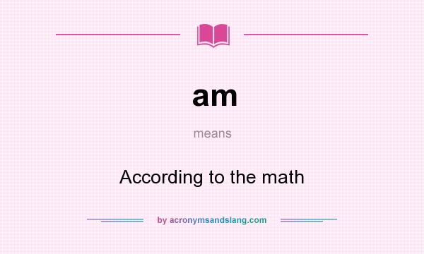 What does am mean? It stands for According to the math