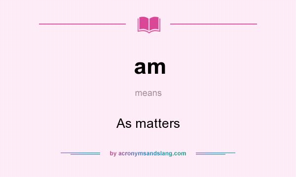 What does am mean? It stands for As matters