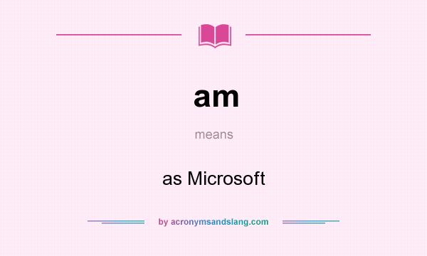 What does am mean? It stands for as Microsoft