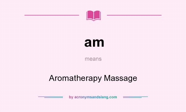 What does am mean? It stands for Aromatherapy Massage