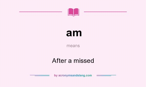 What does am mean? It stands for After a missed