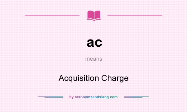 What does ac mean? It stands for Acquisition Charge