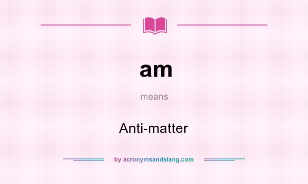 What does am mean? It stands for Anti-matter