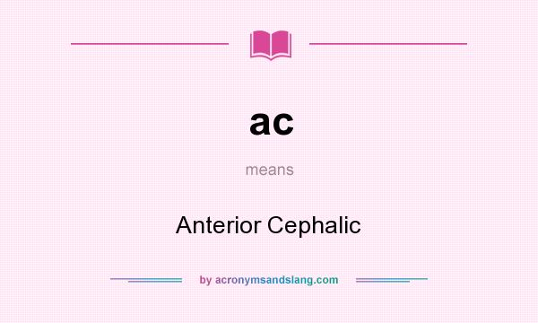 What does ac mean? It stands for Anterior Cephalic