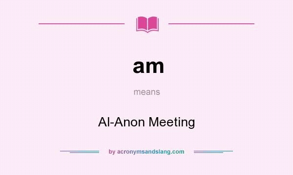 What does am mean? It stands for Al-Anon Meeting