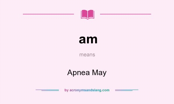 What does am mean? It stands for Apnea May