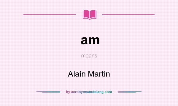 What does am mean? It stands for Alain Martin