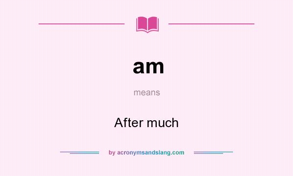 What does am mean? It stands for After much
