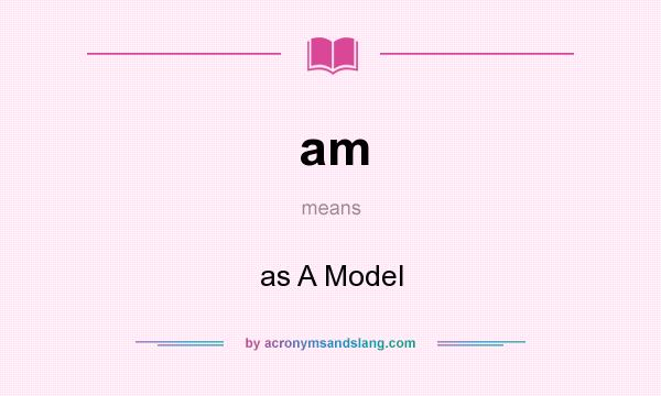 What does am mean? It stands for as A Model