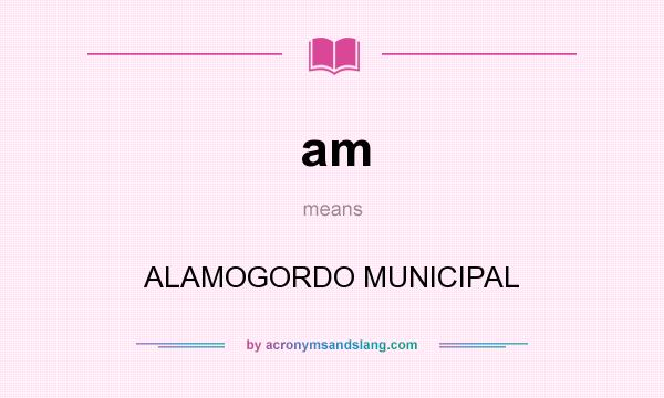 What does am mean? It stands for ALAMOGORDO MUNICIPAL