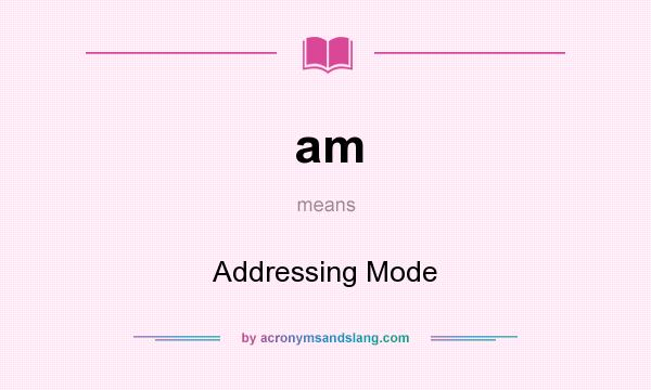 What does am mean? It stands for Addressing Mode