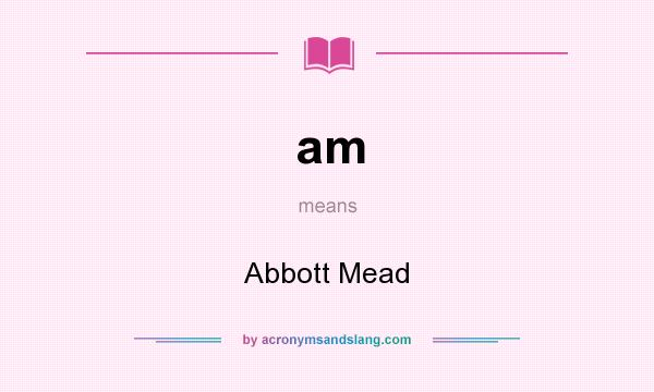 What does am mean? It stands for Abbott Mead