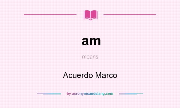 What does am mean? It stands for Acuerdo Marco