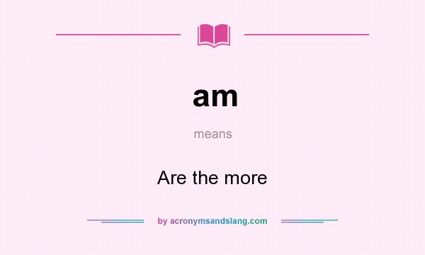 What does am mean? It stands for Are the more