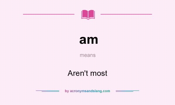 What does am mean? It stands for Aren`t most
